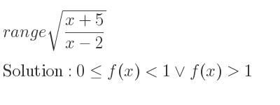 The range of sqrt((x+5)/(x-2)) is 0<= f(x)<1\lor f(x)>1